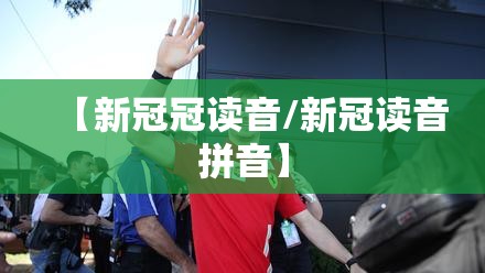 【新冠冠读音/新冠读音拼音】