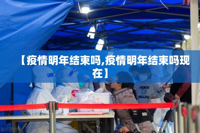 【疫情明年结束吗,疫情明年结束吗现在】