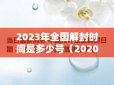 2023年全国解封时间是多少号（2020年全国解封时间）