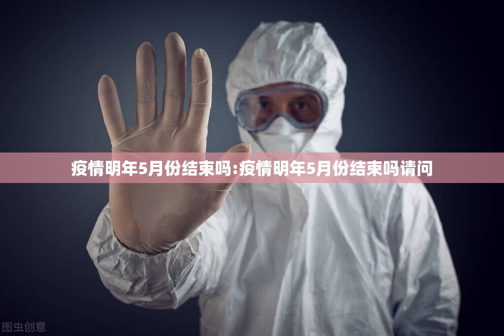 疫情明年5月份结束吗:疫情明年5月份结束吗请问