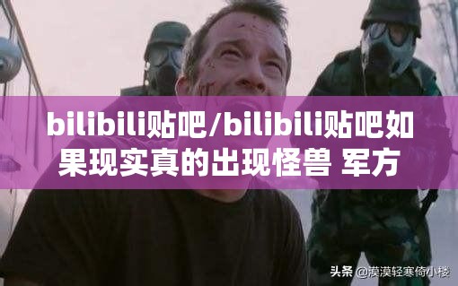 bilibili贴吧/bilibili贴吧如果现实真的出现怪兽 军方