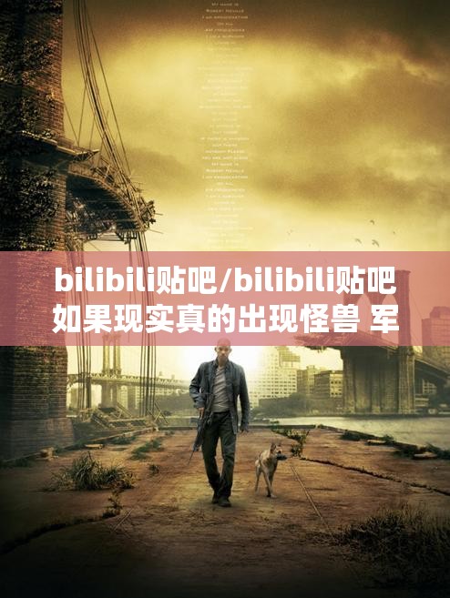 bilibili贴吧/bilibili贴吧如果现实真的出现怪兽 军方