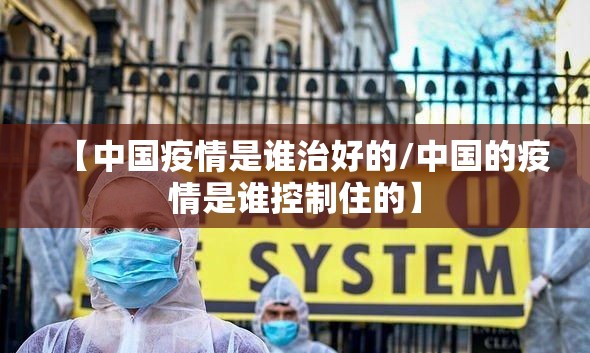 【中国疫情是谁治好的/中国的疫情是谁控制住的】