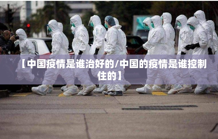 【中国疫情是谁治好的/中国的疫情是谁控制住的】