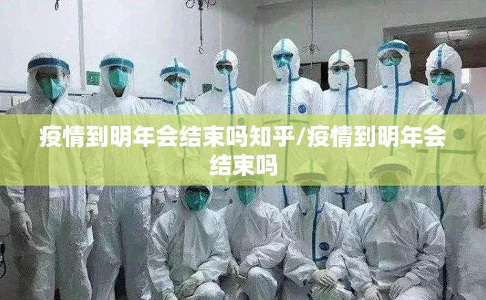 疫情到明年会结束吗知乎/疫情到明年会结束吗