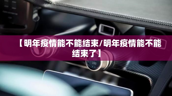 【明年疫情能不能结束/明年疫情能不能结束了】