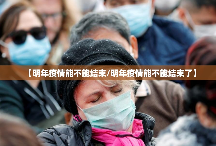 【明年疫情能不能结束/明年疫情能不能结束了】