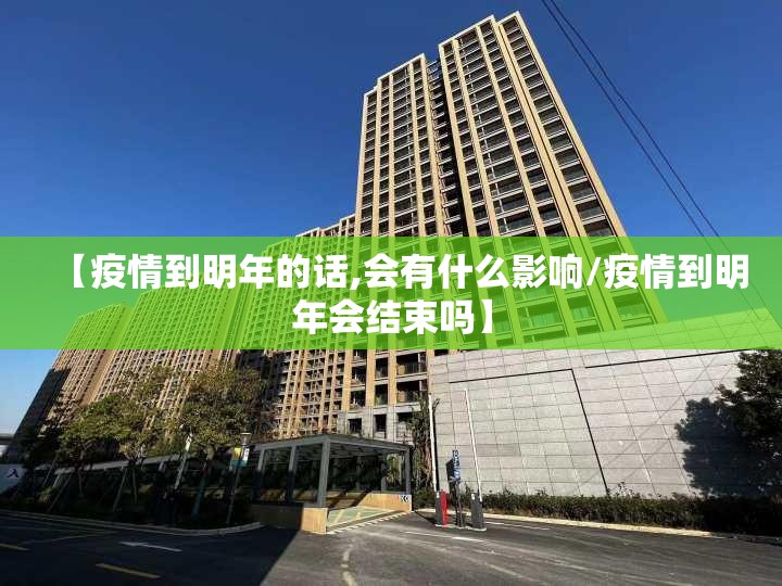 【疫情到明年的话,会有什么影响/疫情到明年会结束吗】