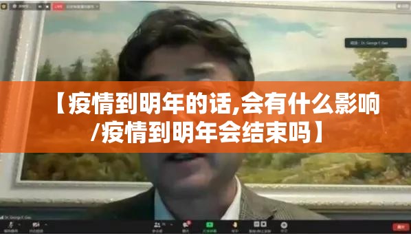 【疫情到明年的话,会有什么影响/疫情到明年会结束吗】