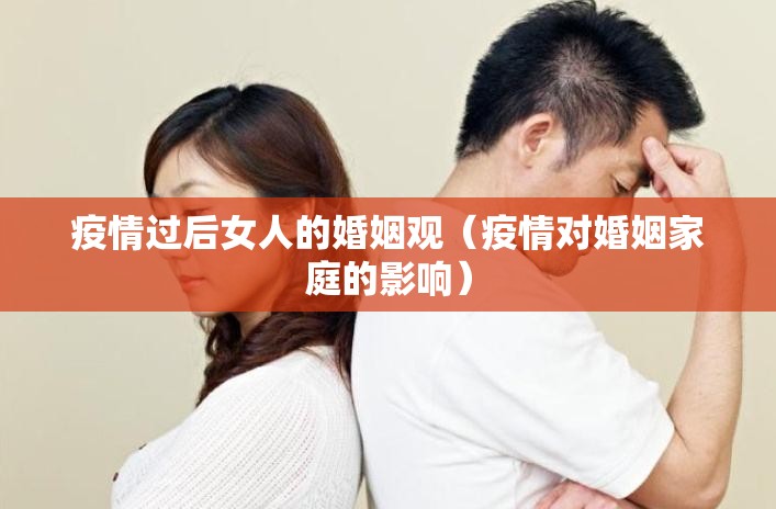 疫情过后女人的婚姻观（疫情对婚姻家庭的影响）
