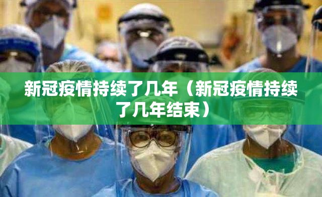 新冠疫情持续了几年（新冠疫情持续了几年结束）