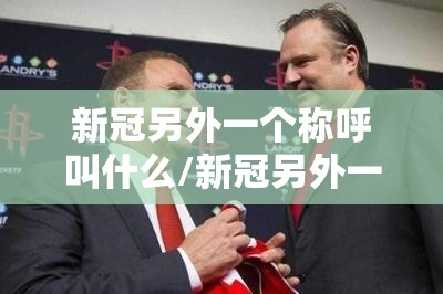 新冠另外一个称呼叫什么/新冠另外一个称呼叫什么来着