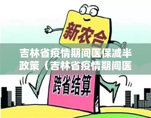 吉林省疫情期间医保减半政策（吉林省疫情期间医保减半政策文件）