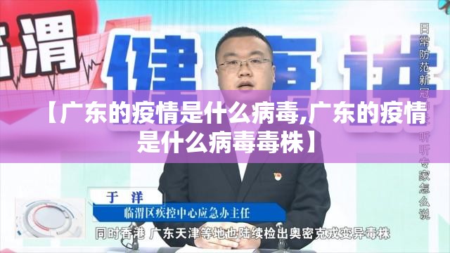 【广东的疫情是什么病毒,广东的疫情是什么病毒毒株】
