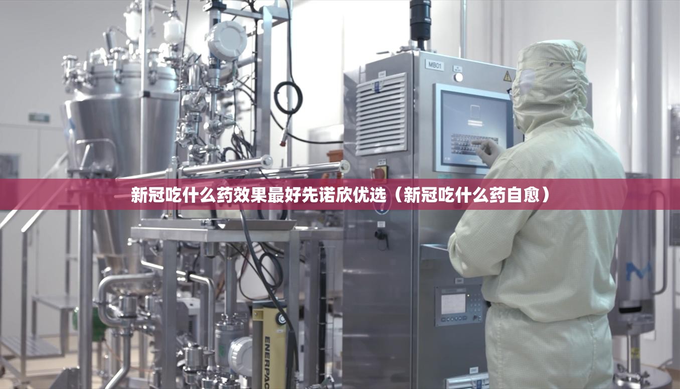 新冠吃什么药效果最好先诺欣优选（新冠吃什么药自愈）