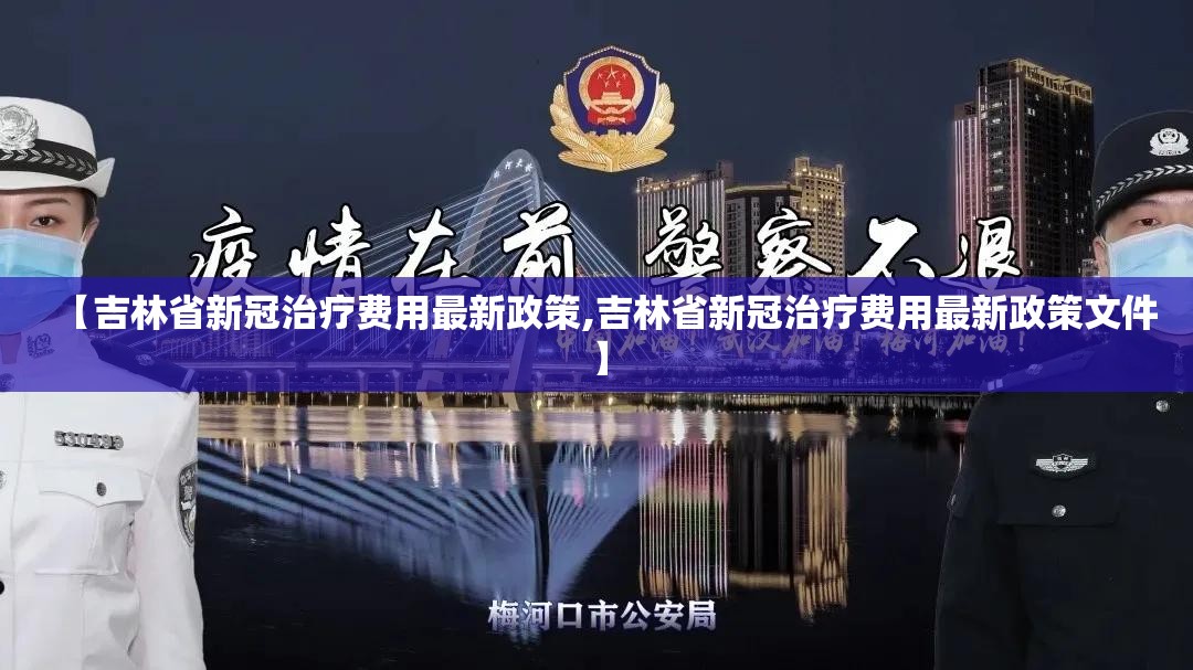 【吉林省新冠治疗费用最新政策,吉林省新冠治疗费用最新政策文件】