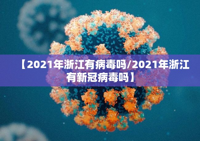 【2021年浙江有病毒吗/2021年浙江有新冠病毒吗】