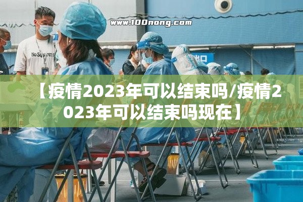 【疫情2023年可以结束吗/疫情2023年可以结束吗现在】