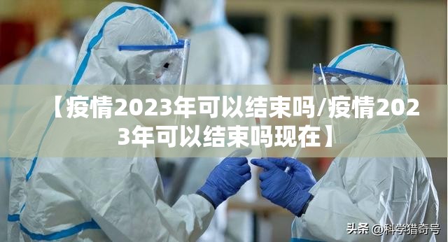 【疫情2023年可以结束吗/疫情2023年可以结束吗现在】