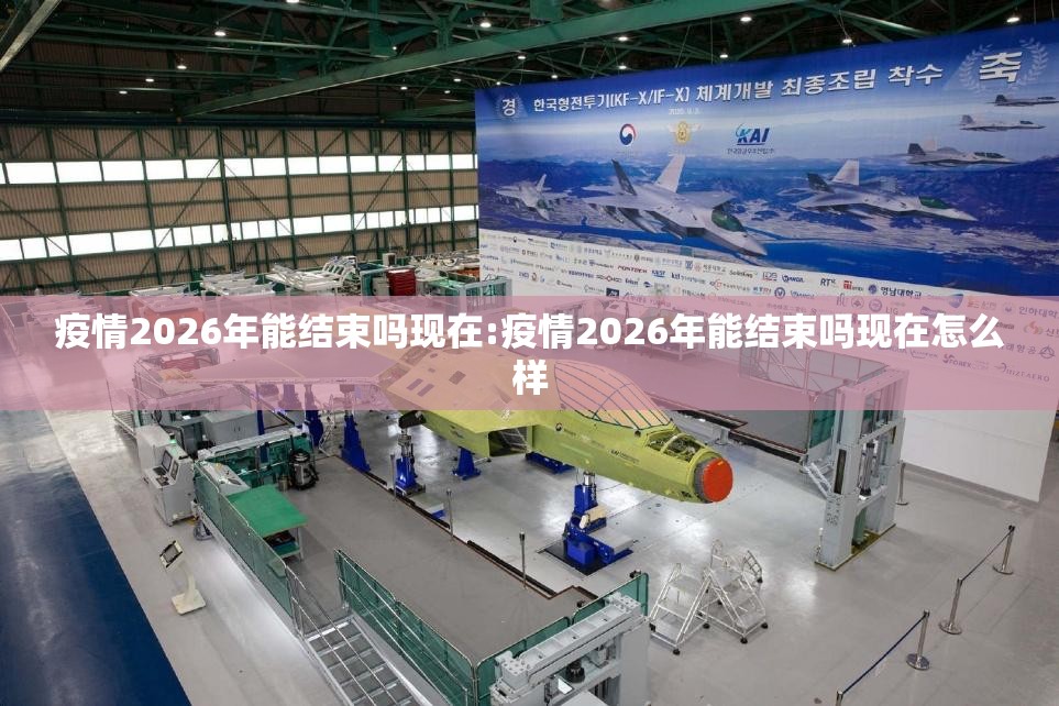 疫情2026年能结束吗现在:疫情2026年能结束吗现在怎么样