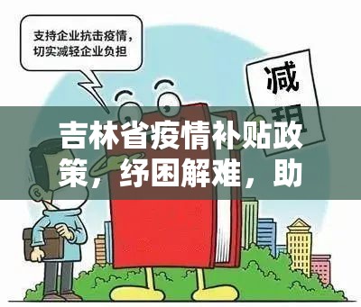 吉林省疫情补贴政策，纾困解难，助力复工复产