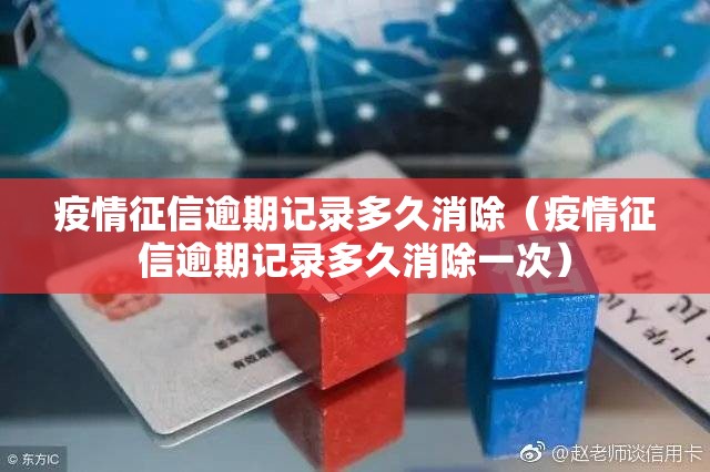 疫情征信逾期记录多久消除（疫情征信逾期记录多久消除一次）