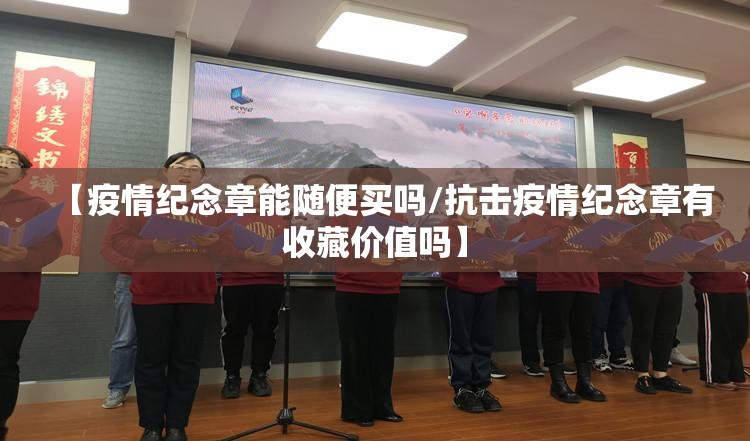 【疫情纪念章能随便买吗/抗击疫情纪念章有收藏价值吗】