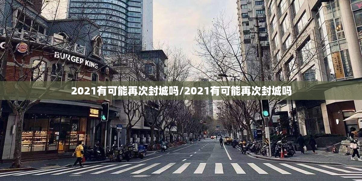 2021有可能再次封城吗/2021有可能再次封城吗