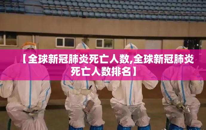 【全球新冠肺炎死亡人数,全球新冠肺炎死亡人数排名】