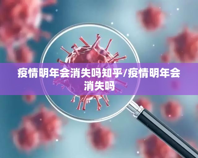 疫情明年会消失吗知乎/疫情明年会消失吗