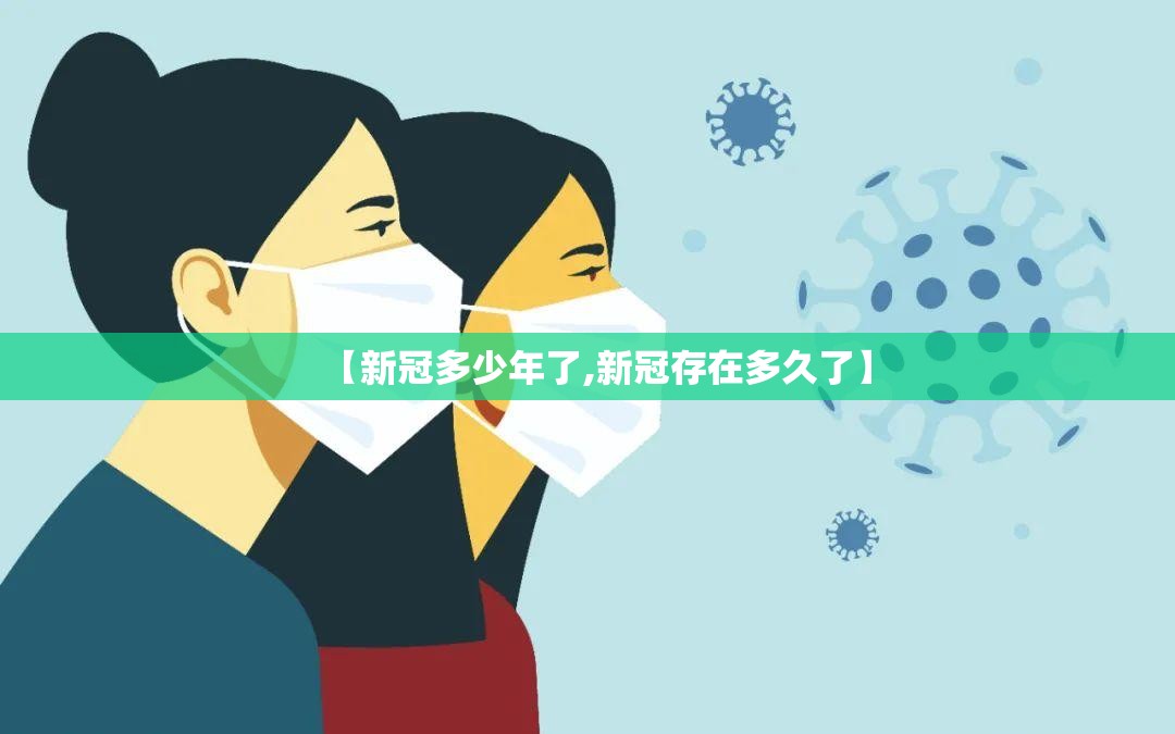 【新冠多少年了,新冠存在多久了】