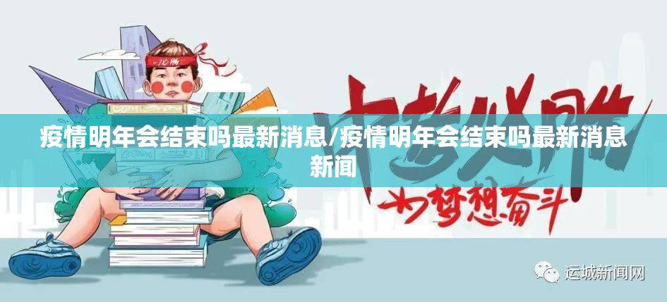 疫情明年会结束吗最新消息/疫情明年会结束吗最新消息新闻