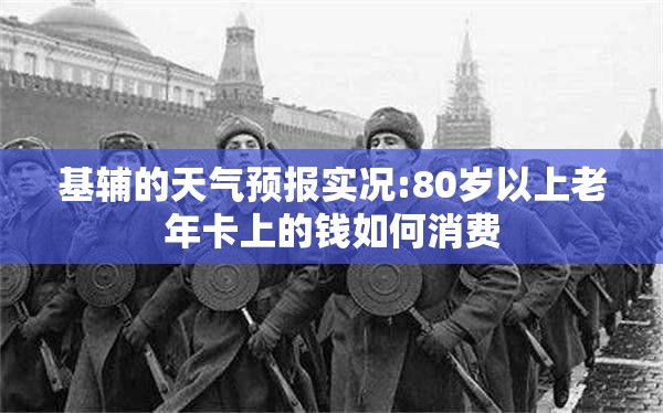 基辅的天气预报实况:80岁以上老年卡上的钱如何消费