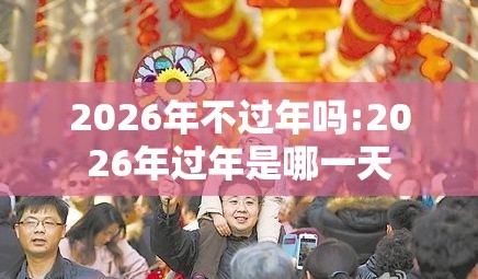 2026年不过年吗:2026年过年是哪一天
