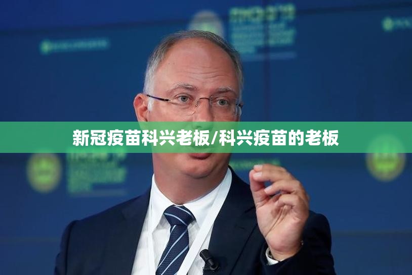新冠疫苗科兴老板/科兴疫苗的老板