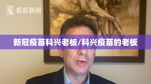 新冠疫苗科兴老板/科兴疫苗的老板