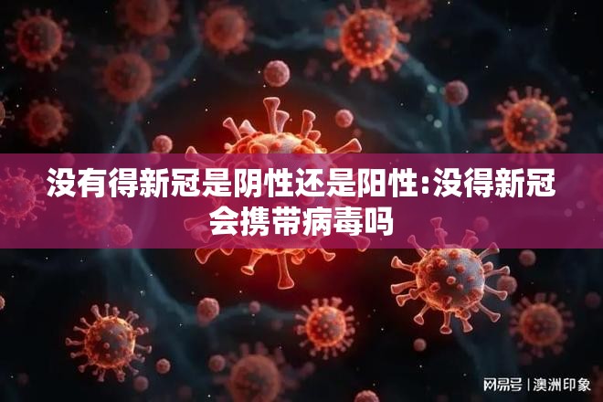 没有得新冠是阴性还是阳性:没得新冠会携带病毒吗