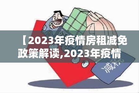 【2023年疫情房租减免政策解读,2023年疫情房租减免政策解读视频】