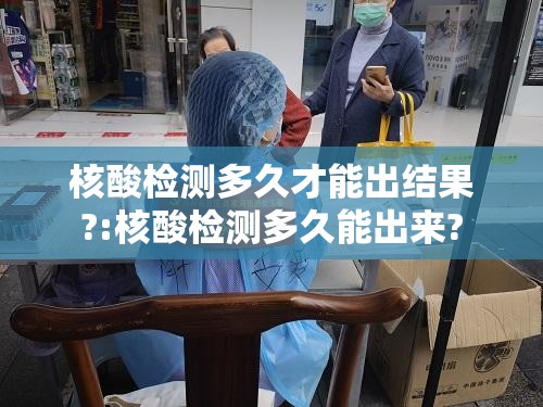 核酸检测多久才能出结果?:核酸检测多久能出来?