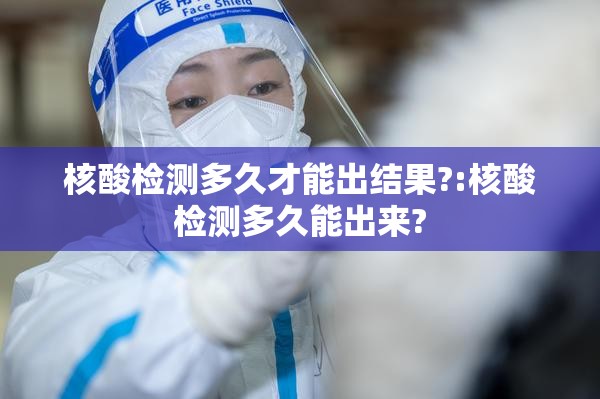核酸检测多久才能出结果?:核酸检测多久能出来?