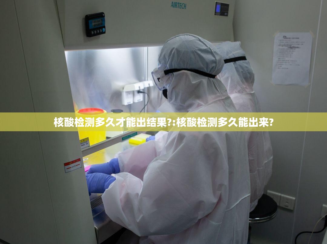 核酸检测多久才能出结果?:核酸检测多久能出来?