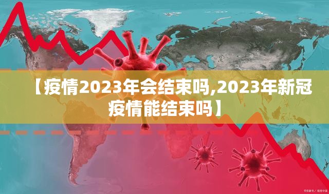【疫情2023年会结束吗,2023年新冠疫情能结束吗】