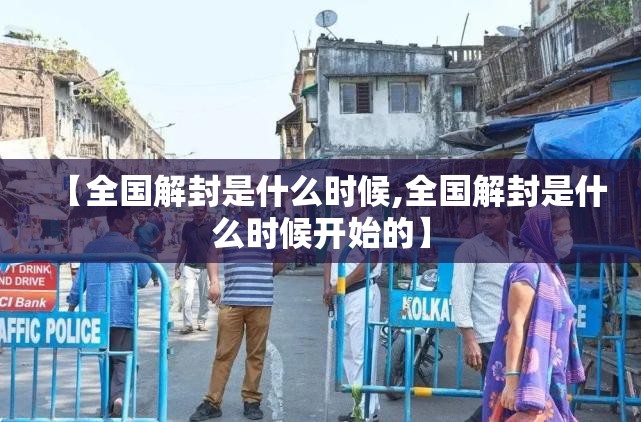 【全国解封是什么时候,全国解封是什么时候开始的】