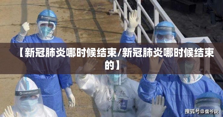 【新冠肺炎哪时候结束/新冠肺炎哪时候结束的】