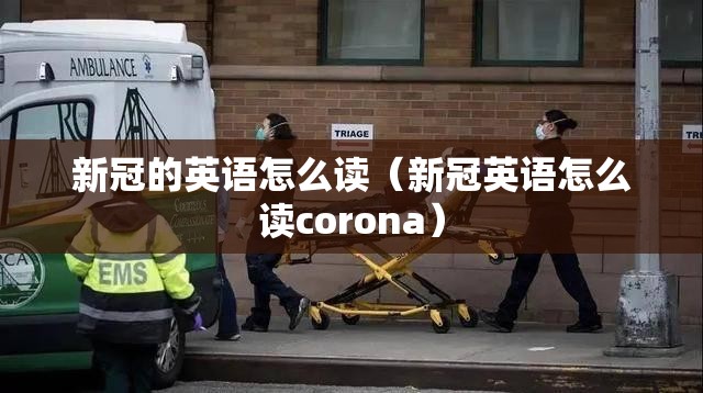新冠的英语怎么读（新冠英语怎么读corona）