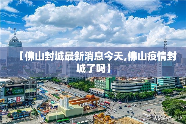 【佛山封城最新消息今天,佛山疫情封城了吗】