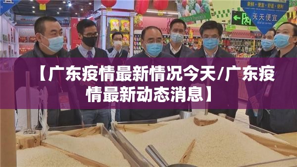 【广东疫情最新情况今天/广东疫情最新动态消息】
