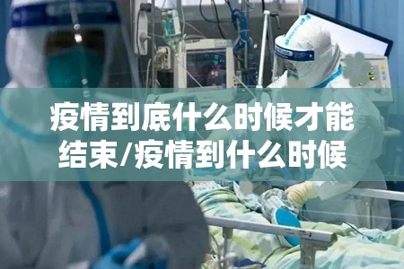 疫情到底什么时候才能结束/疫情到什么时候才能彻底结束