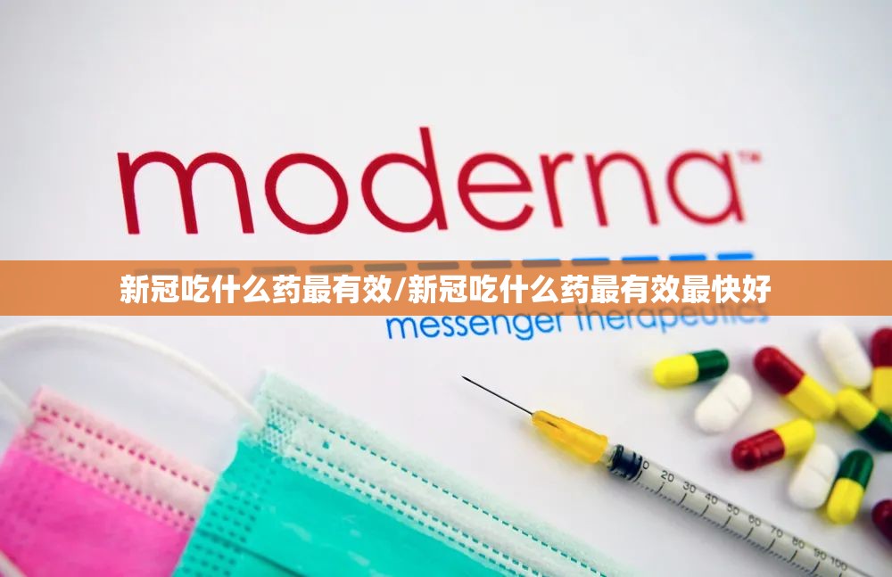 新冠吃什么药最有效/新冠吃什么药最有效最快好