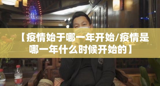 【疫情始于哪一年开始/疫情是哪一年什么时候开始的】